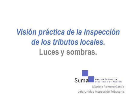Visión práctica de la Inspección de los tributos locales. Luces y sombras. Mariola Romero García Jefa Unidad Inspección Tributaria.