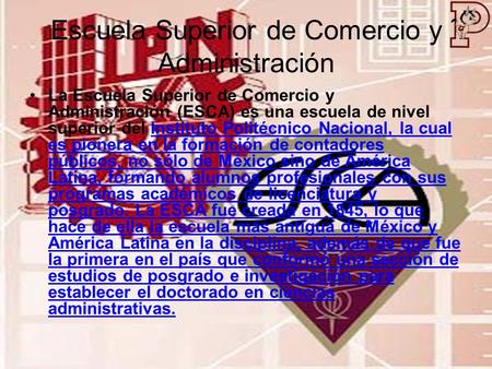 Escuela Superior de Comercio y Administración La Escuela Superior de Comercio y Administración (ESCA) es una escuela de nivel superior del Instituto Politécnico.