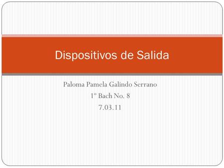 Paloma Pamela Galindo Serrano 1º Bach No. 8 7.03.11 Dispositivos de Salida.