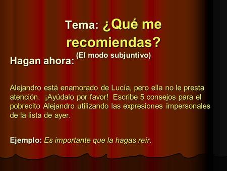 Tema: ¿Qué me recomiendas? (El modo subjuntivo) Hagan ahora: Alejandro está enamorado de Lucía, pero ella no le presta atención. ¡Ayúdalo por favor! Escribe.