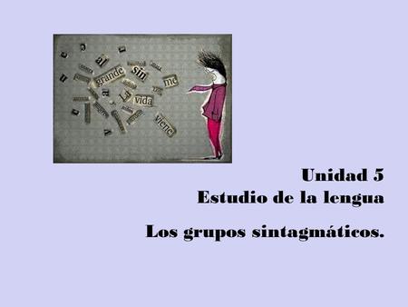 Unidad 5 Estudio de la lengua Los grupos sintagmáticos.