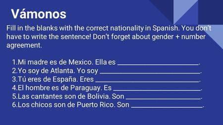 Vámonos Fill in the blanks with the correct nationality in Spanish. You don’t have to write the sentence! Don’t forget about gender + number agreement.
