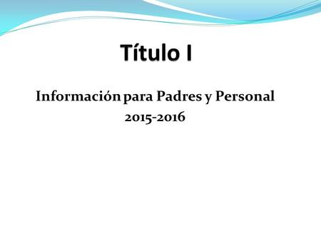 Información para Padres y Personal 2015-2016. ¿Que es Título I?