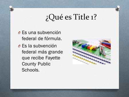 ¿Qué es Title 1? O Es una subvención federal de fórmula. O Es la subvención federal más grande que recibe Fayette County Public Schools.