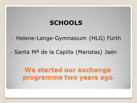 SCHOOLS We started our exchange programme two years ago Helene-Lange-Gymnasium (HLG) Fürth Santa Mª de la Capilla (Maristas) Jaén.