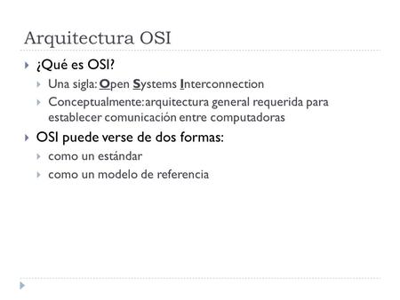 Arquitectura OSI  ¿Qué es OSI?  Una sigla: Open Systems Interconnection  Conceptualmente: arquitectura general requerida para establecer comunicación.