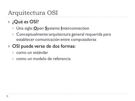 Arquitectura OSI  ¿Qué es OSI?  Una sigla: Open Systems Interconnection  Conceptualmente: arquitectura general requerida para establecer comunicación.