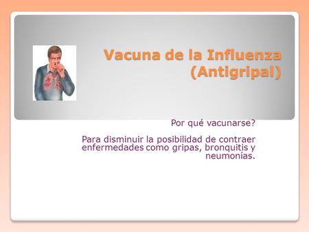 Vacuna de la Influenza (Antigripal) Por qué vacunarse? Para disminuir la posibilidad de contraer enfermedades como gripas, bronquitis y neumonías.