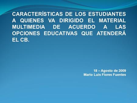 CARACTERÍSTICAS DE LOS ESTUDIANTES A QUIENES VA DIRIGIDO EL MATERIAL MULTIMEDIA DE ACUERDO A LAS OPCIONES EDUCATIVAS QUE ATENDERÁ EL CB. 18 – Agosto de.