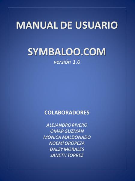MANUAL DE USUARIO SYMBALOO.COM MANUAL DE USUARIO SYMBALOO.COM versión 1.0 COLABORADORES ALEJANDRO RIVERO OMAR GUZMÁN MÓNICA MALDONADO NOEMÍ OROPEZA DALZY.