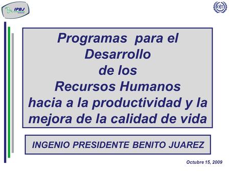 Programas para el Desarrollo de los Recursos Humanos hacia a la productividad y la mejora de la calidad de vida Octubre 15, 2009 INGENIO PRESIDENTE BENITO.