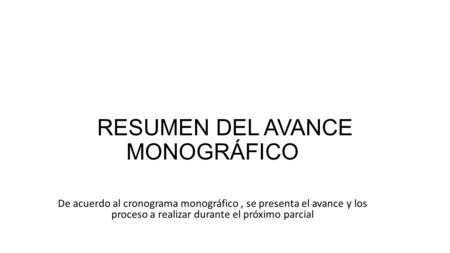 RESUMEN DEL AVANCE MONOGRÁFICO De acuerdo al cronograma monográfico, se presenta el avance y los proceso a realizar durante el próximo parcial.