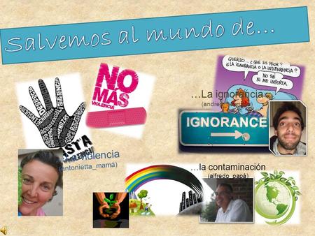 … L a v i o l e n c i a ( a n t o n i e t t a _ m a m á ) …La ignorancia (andres_hermano) …la contaminación (alfredo_papá)