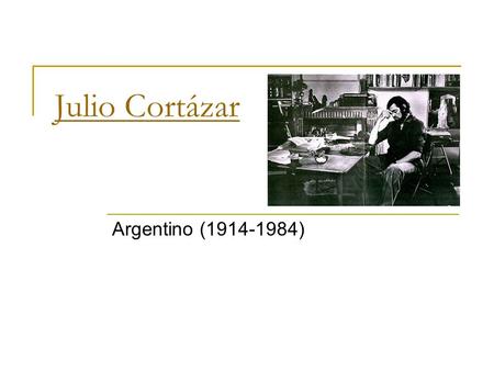 Julio Cortázar Argentino (1914-1984).  Los libros no se agotan en el análisis: hay que vivirlos (JULIO CORTÁZAR)
