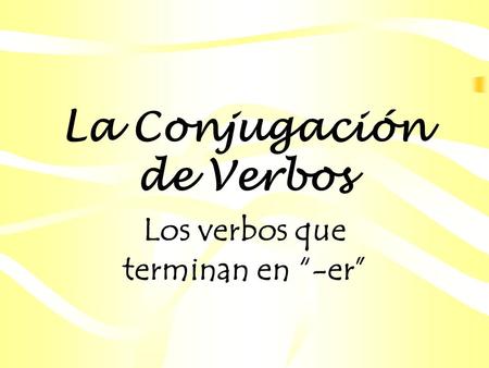 La Conjugación de Verbos Los verbos que terminan en “-er”
