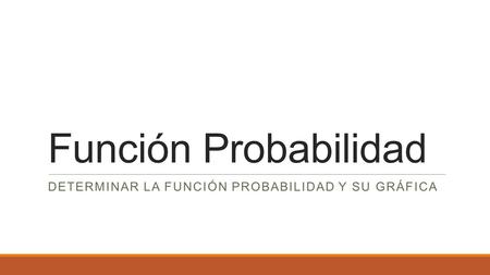 Función Probabilidad DETERMINAR LA FUNCIÓN PROBABILIDAD Y SU GRÁFICA.