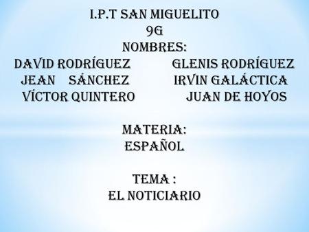 I.P.T San Miguelito 9G Nombres: David Rodríguez Glenis Rodríguez Jean Sánchez Irvin Galáctica Víctor Quintero Juan de Hoyos Materia: Español Tema : El.