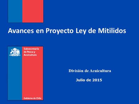 Avances en Proyecto Ley de Mitilidos Julio de 2015 División de Acuicultura.