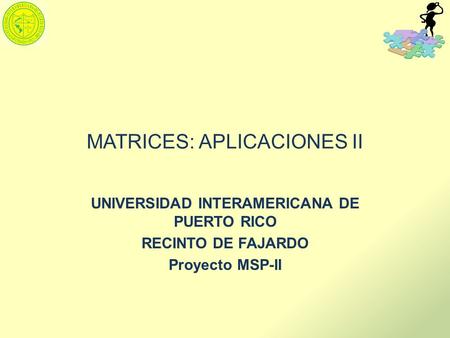 MATRICES: APLICACIONES II UNIVERSIDAD INTERAMERICANA DE PUERTO RICO RECINTO DE FAJARDO Proyecto MSP-II.
