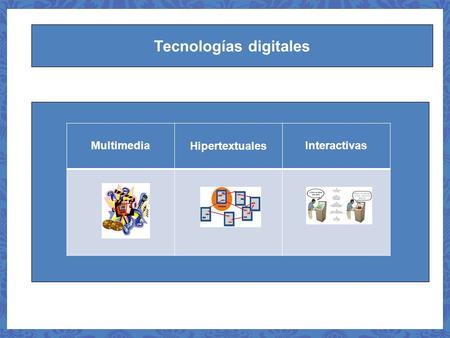 Tecnologías digitales MultimediaHipertextualesInteractivas.