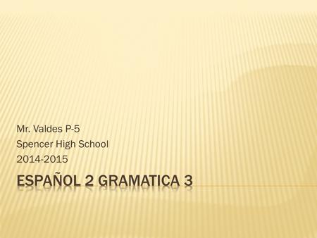 Mr. Valdes P-5 Spencer High School 2014-2015.  Subjects  Yo  Tú  El / Ella/ Usted  Nosotros  Vosotros  Ellos / Ellas / Ustedes  Preterit Change.