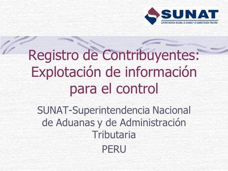 Registro de Contribuyentes: Explotación de información para el control SUNAT-Superintendencia Nacional de Aduanas y de Administración Tributaria PERU.