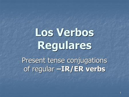 1 Present tense conjugations of regular –IR/ER verbs Los Verbos Regulares.
