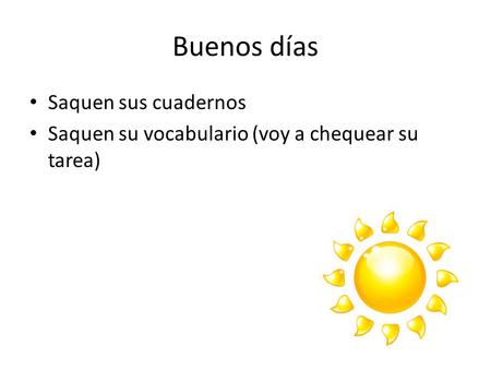 Buenos días Saquen sus cuadernos Saquen su vocabulario (voy a chequear su tarea)