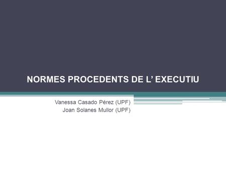 NORMES PROCEDENTS DE L’ EXECUTIU Vanessa Casado Pérez (UPF) Joan Solanes Mullor (UPF)