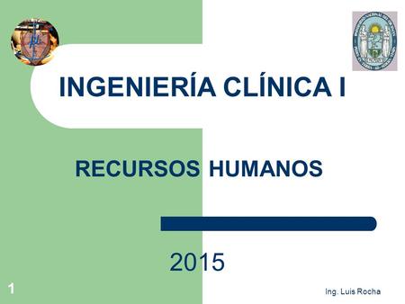 Ing. Luis Rocha 1 RECURSOS HUMANOS 2015 INGENIERÍA CLÍNICA I.