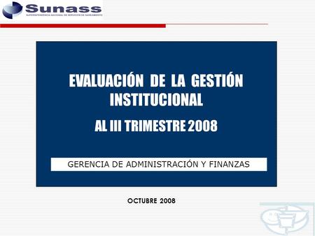 EVALUACIÓN DE LA GESTIÓN INSTITUCIONAL AL III TRIMESTRE 2008 GERENCIA DE ADMINISTRACIÓN Y FINANZAS OCTUBRE 2008.