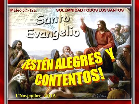 ¡ESTÉN ALEGRES Y CONTENTOS! 1°Noviembre 2015 Mateo 5,1-12a.