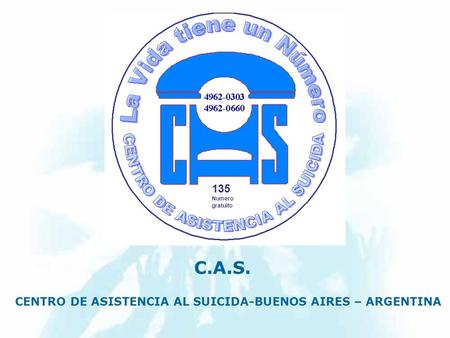 CENTRO DE ASISTENCIA AL SUICIDA-BUENOS AIRES – ARGENTINA C.A.S. 135 Numero gratuito.