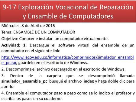 9-17 Exploración Vocacional de Reparación y Ensamble de Computadores Miércoles, 8 de Abril de 2015 Tema: ENSAMBLE DE UN COMPUTADOR Objetivo: Conocer e.