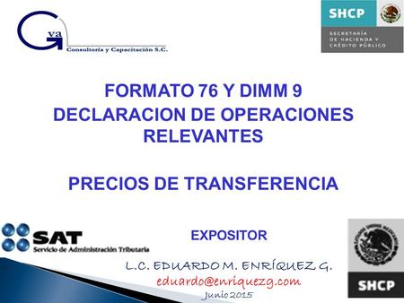 FORMATO 76 Y DIMM 9 DECLARACION DE OPERACIONES RELEVANTES PRECIOS DE TRANSFERENCIA EXPOSITOR L.C. EDUARDO M. ENRÍQUEZ G. Junio 2015.