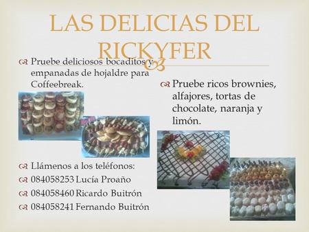  LAS DELICIAS DEL RICKYFER  Pruebe deliciosos bocaditos y empanadas de hojaldre para Coffeebreak.  Llámenos a los teléfonos:  084058253 Lucía Proaño.