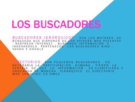 Los buscadores Buscadores jerárquicos : son los motores de búsqueda que disponen de los spiders mas potentes , rastrean internet , buscando información.