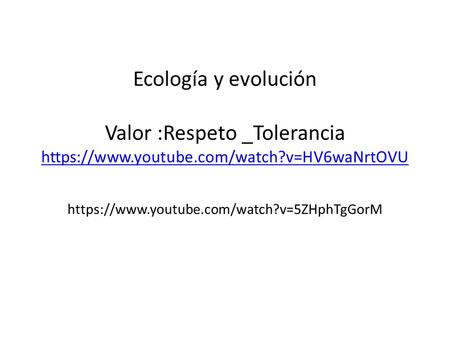 Ecología y evolución Valor :Respeto _Tolerancia https://www. youtube