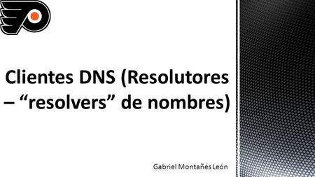 Gabriel Montañés León. Los clientes DNS son llamados resolvers, los cuales no son más que rutinas de librería que crean preguntas y las envían a través.