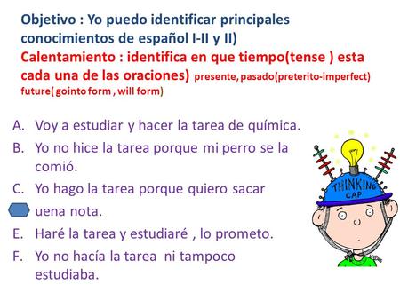 Objetivo : Yo puedo identificar principales conocimientos de español I-II y II) Calentamiento : identifica en que tiempo(tense ) esta cada una de las oraciones)