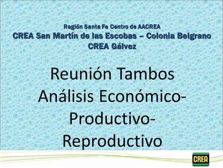 Reunión Tambos Análisis Económico- Productivo- Reproductivo Región Santa Fe Centro de AACREA CREA San Martín de las Escobas – Colonia Belgrano CREA Gálvez.