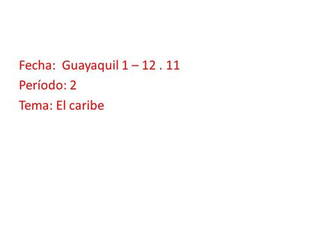 Fecha: Guayaquil 1 – 12. 11 Período: 2 Tema: El caribe.