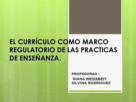 EL CURRÍCULO COMO MARCO REGULATORIO DE LAS PRACTICAS DE ENSEÑANZA. .