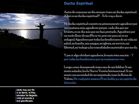 Ducha Espiritual Antes de comenzar mi día siempre tomo mi ducha espiritual. ¿Qué es mi ducha espiritual? – Te lo voy a decir. Mi ducha espiritual consiste.