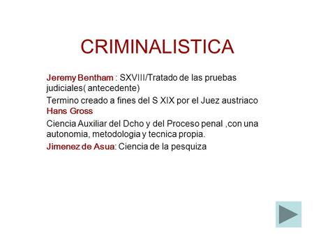 CRIMINALISTICA Jeremy Bentham : SXVIII/Tratado de las pruebas judiciales( antecedente) Termino creado a fines del S XIX por el Juez austriaco Hans Gross.