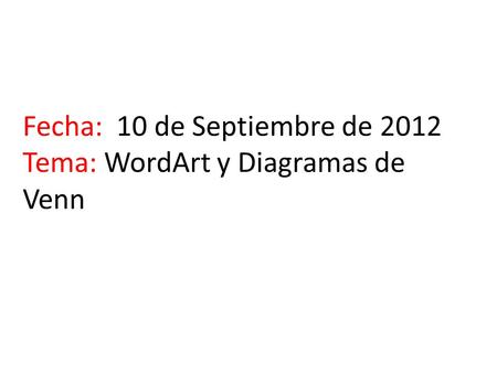 Fecha: 10 de Septiembre de 2012 Tema: WordArt y Diagramas de Venn.
