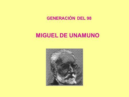 GENERACIÓN DEL 98 MIGUEL DE UNAMUNO. NACIÓ EN BILBAO EN 1864.