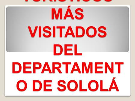 LUGARES TURISTICOS MÁS VISITADOS DEL DEPARTAMENTO DE SOLOLÁ
