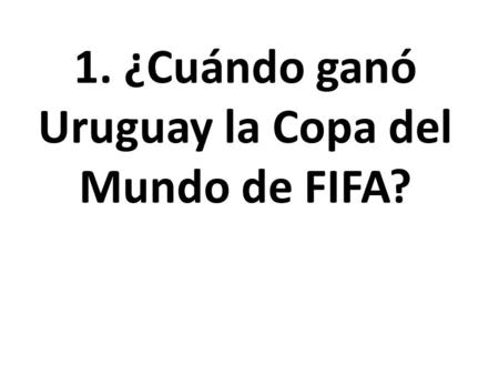 1.¿Cuándo ganó Uruguay la Copa del Mundo de FIFA?.
