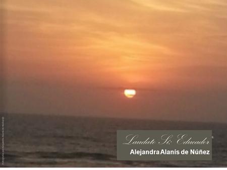 Alejandra Alanís de Núñez Laudato Sí: Educador Fotografía por Alejandra Alanís de Núñez ®